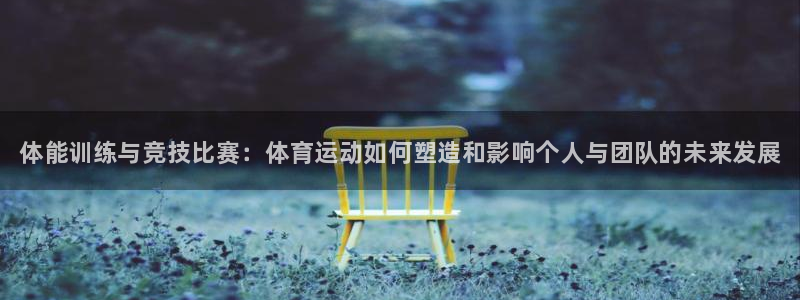 MK体育官方正版app官网：体能训练与竞技比赛：体育