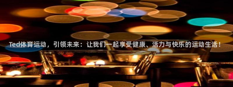 MK体育官方正版app娱乐网站：Ted体育运动，引领