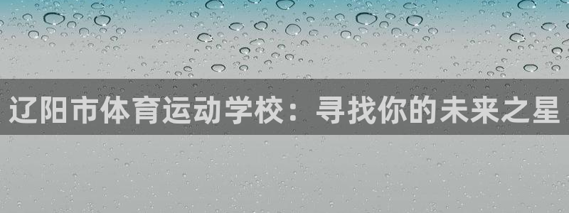 MK体育官网下载招商电话号码：辽阳市体育运动学校：寻