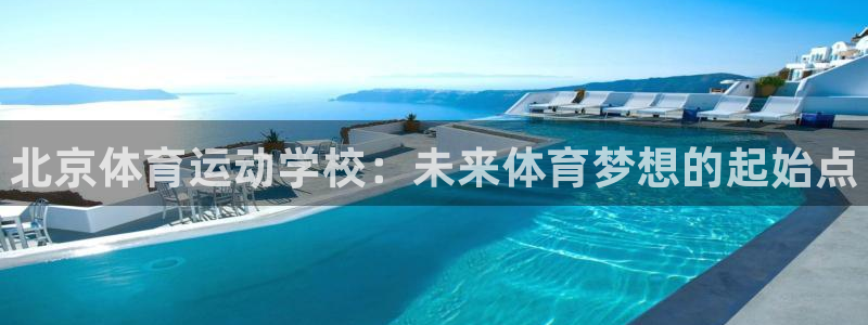 MK体育官方正版app官网：北京体育运动学校：未来体