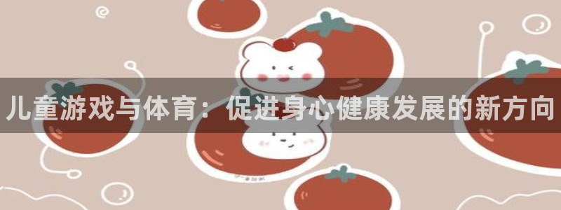 MK体育官网下载软件：儿童游戏与体育：促进身心健康发展的新方