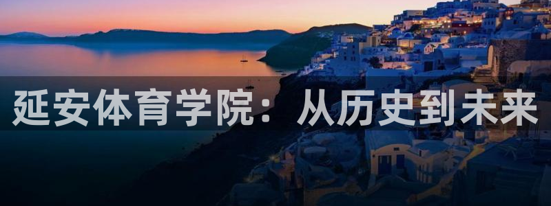 MK体育官方正版app代理：延安体育学院：从历史到未