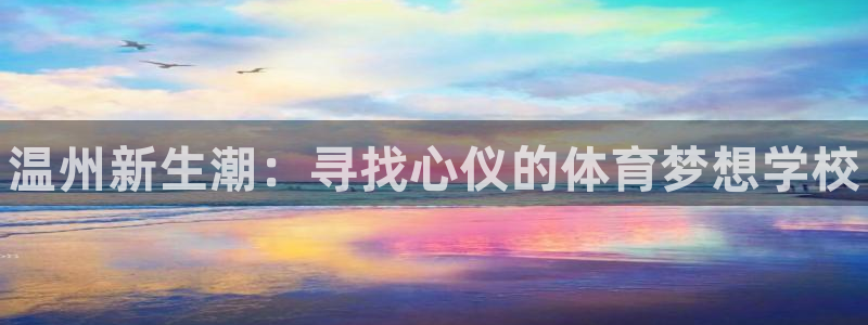 MK体育官网下载娱乐：温州新生潮：寻找心仪的体育梦想