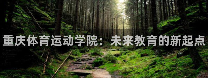 MK体育官网下载招商电话地址：重庆体育运动学院：未来