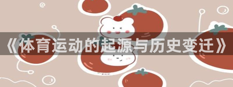 MK体育官网下载招商电话地址是多少：《体育运动的起源