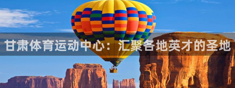 MK体育官网下载平台：甘肃体育运动中心：汇聚各地英才