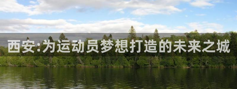 MK体育官网下载平台注册流程视频：西安:为运动员梦想