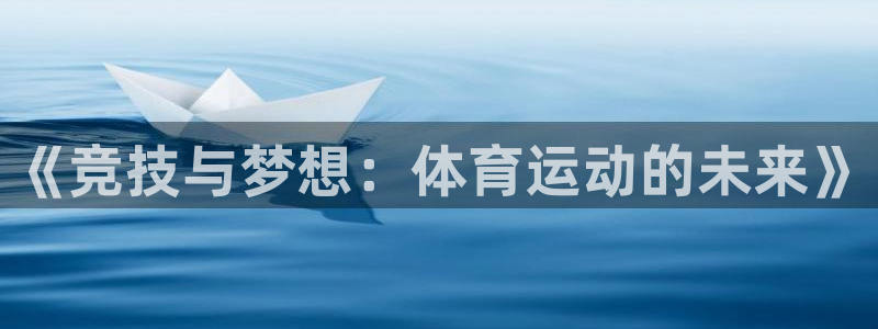 MK体育官网下载平台注册流程视频：《竞技与梦想：体育运动的未