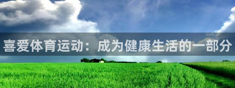 MK体育官方正版app代理：喜爱体育运动：成为健康生