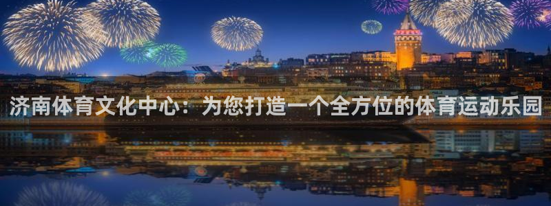 MK体育官网下载开户：济南体育文化中心：为您打造一个