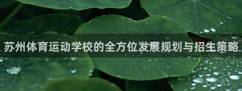 MK体育官网下载招商电话是多少啊：苏州体育运动学校的全方位发