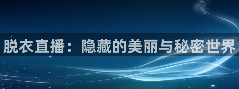 so米体育app下载：脱衣直播：隐藏的美丽与秘密世界