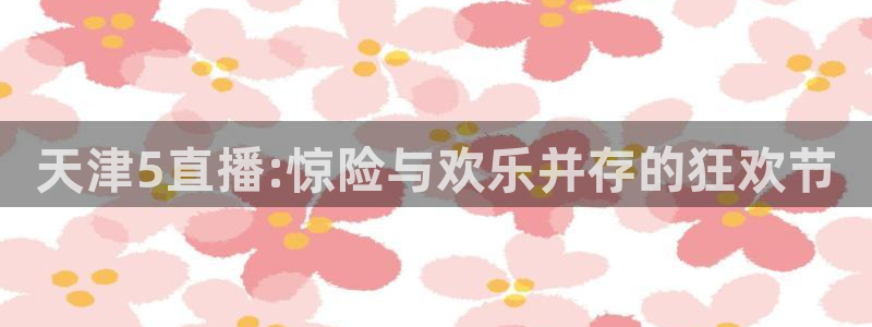 so米足球直播体育：天津5直播:惊险与欢乐并存的狂欢节