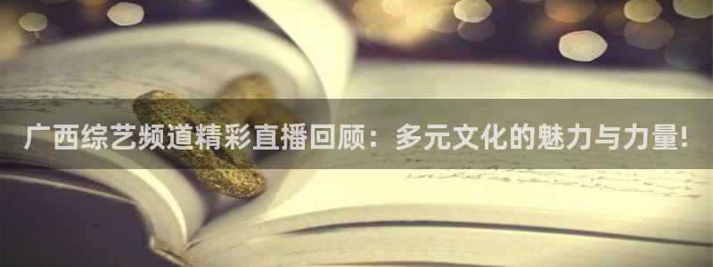 so米篮球直播：广西综艺频道精彩直播回顾：多元文化的魅力与力量!