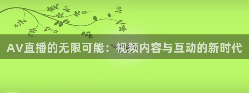 so米体育免费观看：AV直播的无限可能：视频内容与互动的新时代